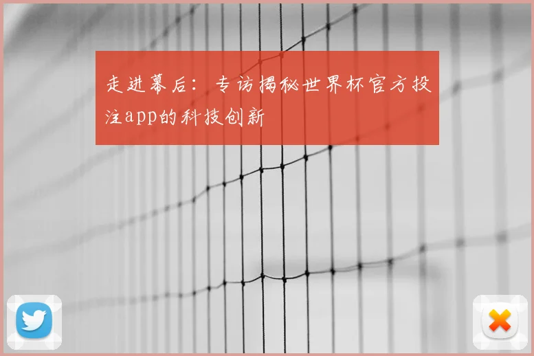 走进幕后：专访揭秘世界杯官方投注app的科技创新