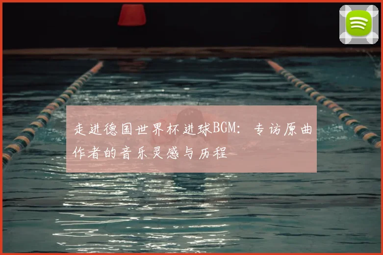 走进德国世界杯进球BGM：专访原曲作者的音乐灵感与历程