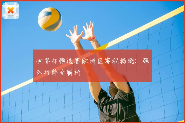 世界杯预选赛欧洲区赛程揭晓：强队对阵全解析