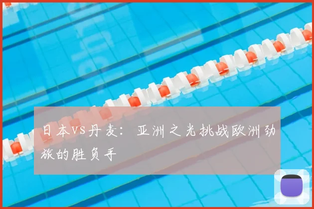 日本vs丹麦：亚洲之光挑战欧洲劲旅的胜负手