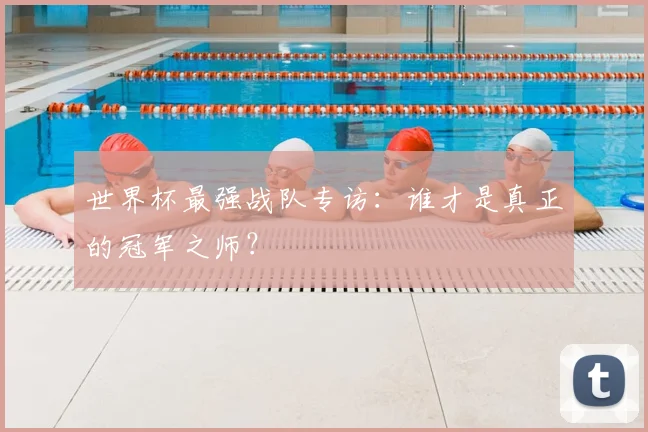 世界杯最强战队专访：谁才是真正的冠军之师？