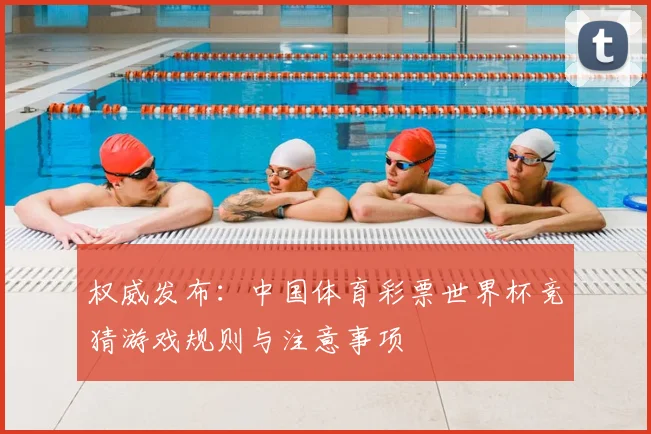 权威发布：中国体育彩票世界杯竞猜游戏规则与注意事项