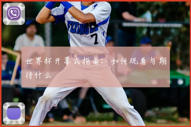 世界杯开幕式指南:如何观看与期待什么
