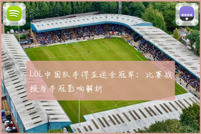 LOL中国队夺得亚运会冠军：比赛战报与夺冠影响解析