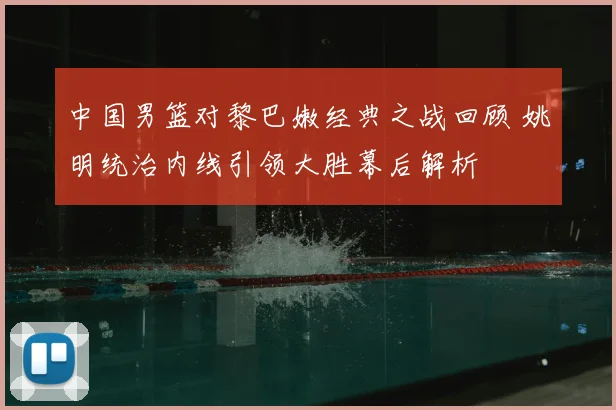 中国男篮对黎巴嫩经典之战回顾 姚明统治内线引领大胜幕后解析