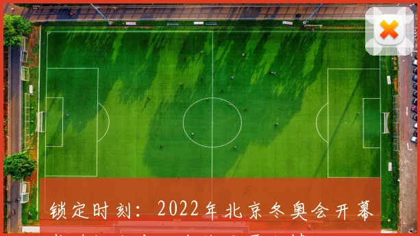 锁定时刻：2022年北京冬奥会开幕式时间公布，点燃冰雪激情