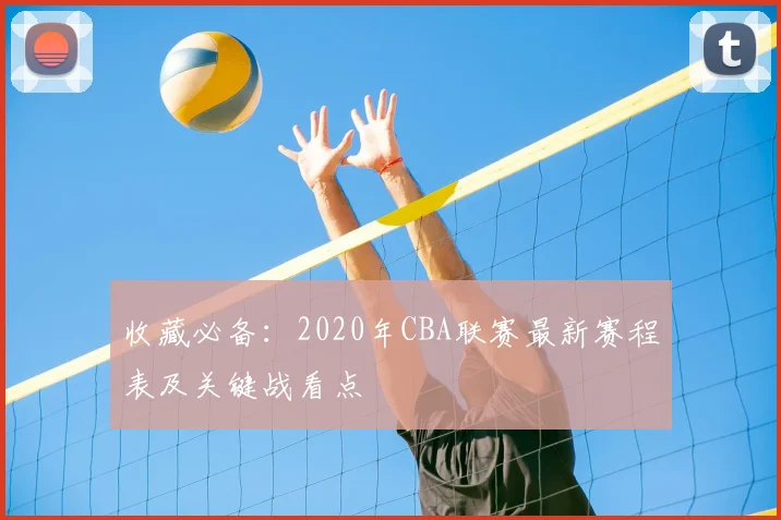 收藏必备：2020年CBA联赛最新赛程表及关键战看点