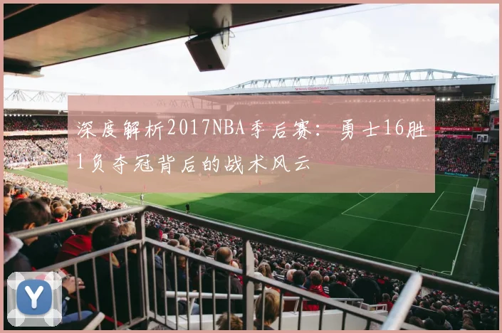 深度解析2017NBA季后赛：勇士16胜1负夺冠背后的战术风云